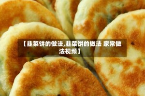 【韭莱饼的做法,韭菜饼的做法 家常做法视频】