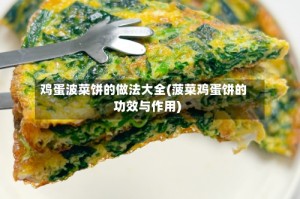 鸡蛋波菜饼的做法大全(菠菜鸡蛋饼的功效与作用)