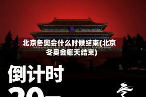 北京冬奥会什么时候结束(北京冬奥会哪天结束)