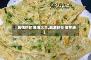 【葱花饼的做法大全,葱油饼制作方法】