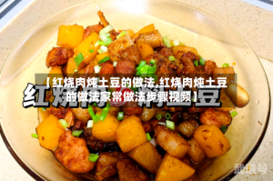 【红烧肉炖土豆的做法,红烧肉炖土豆的做法家常做法步骤视频】