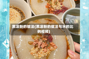 黑凉粉的做法(黑凉粉的做法与水的比例视频)