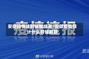 安徽疫情啥时候能结束/安徽疫情预计什么时候解除