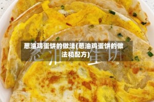 葱油鸡蛋饼的做法(葱油鸡蛋饼的做法和配方)