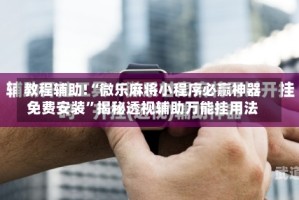 教程辅助!“微乐麻将小程序必赢神器免费安装”揭秘透视辅助万能挂用法