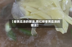 【老黄瓜汤的做法,西红柿老黄瓜汤的做法】