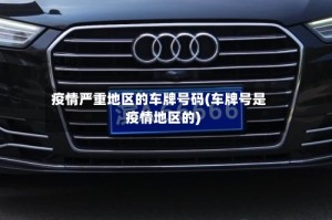 疫情严重地区的车牌号码(车牌号是疫情地区的)