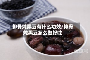 排骨炖黑豆有什么功效/排骨炖黑豆怎么做好吃