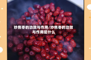 炒焦枣的功效与作用/炒焦枣的功效与作用是什么