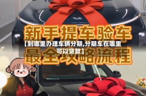 【到哪里办理车辆分期,分期车在哪里可以贷款】