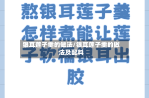 银耳莲子羹的做法/银耳莲子羹的做法及配料