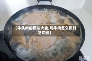 【牛头肉的做法大全,炖牛肉怎么做好吃又嫩】
