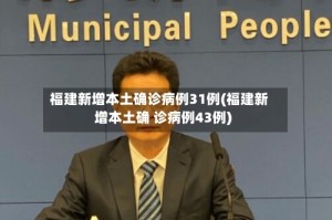 福建新增本土确诊病例31例(福建新增本土确 诊病例43例)