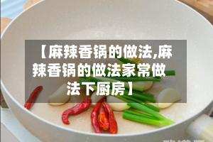 【麻辣香锅的做法,麻辣香锅的做法家常做法下厨房】