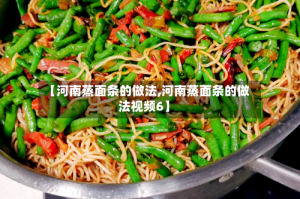 【河南蒸面条的做法,河南蒸面条的做法视频6】