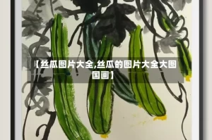 【丝瓜图片大全,丝瓜的图片大全大图 国画】