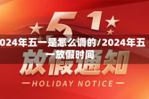 2024年五一是怎么调的/2024年五一放假时间