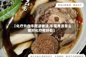 【化疗升白牛尾汤做法,牛尾骨汤怎么做对化疗有好处】