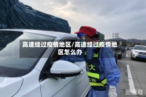 高速经过疫情地区/高速经过疫情地区怎么办