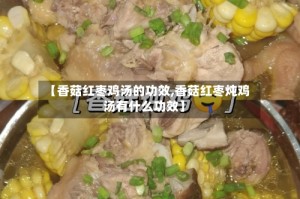 【香菇红枣鸡汤的功效,香菇红枣炖鸡汤有什么功效】