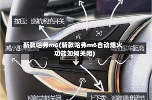 新款哈弗m6(新款哈弗m6自动熄火功能如何关闭)