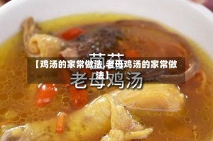 【鸡汤的家常做法,老母鸡汤的家常做法】