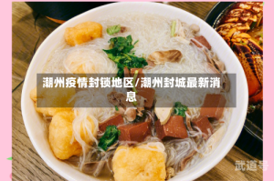 潮州疫情封锁地区/潮州封城最新消息