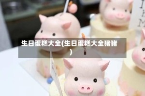 生日蛋糕大全(生日蛋糕大全猪猪)