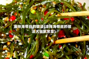 凉拌海带丝的做法(凉拌海带丝的做法大全家常菜)