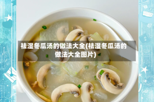 祛湿冬瓜汤的做法大全(祛湿冬瓜汤的做法大全图片)