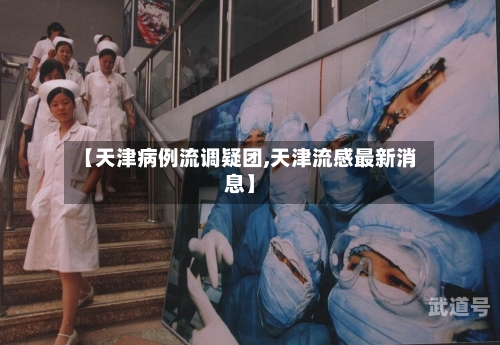 【天津病例流调疑团,天津流感最新消息】-第2张图片