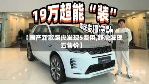 【国产新款路虎发现5费用,路虎发现五售价】-第3张图片