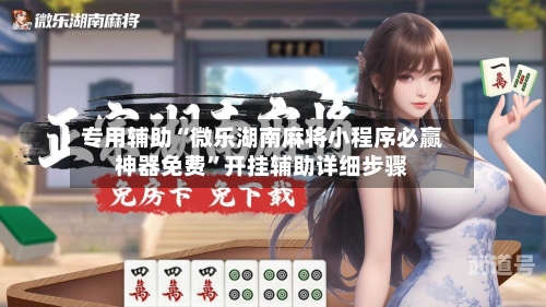 专用辅助“微乐湖南麻将小程序必赢神器免费”开挂辅助详细步骤-第1张图片