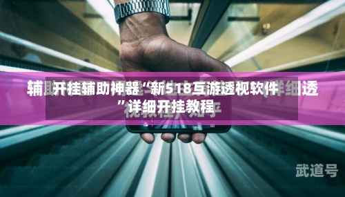 开挂辅助神器“新518互游透视软件	”详细开挂教程-第1张图片