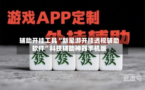 辅助开挂工具“新星游开挂透视辅助软件”科技辅助神器手机版-第1张图片