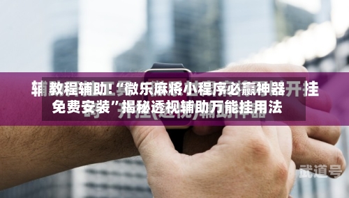 教程辅助!“微乐麻将小程序必赢神器免费安装	”揭秘透视辅助万能挂用法-第1张图片