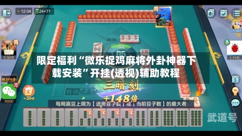 限定福利“微乐捉鸡麻将外卦神器下载安装	”开挂(透视)辅助教程-第2张图片