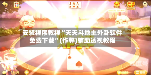 安装程序教程“天天斗地主外卦软件免费下载”(作弊)辅助透视教程-第2张图片